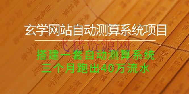 【网赚项目】玄学网站自动测算系统项目：搭建一套自动测算系统，三个月跑出40万流水（带源码+教程） - PHP源码 --飞猪资源网