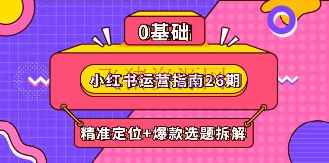 【网赚项目】小红书运营攻略26期：精准定位+爆款选题拆解,DeepSeek辅佐创造与电商变现 - 网赚项目 - DeepSeek, 小红书运营, 网赚项目-飞猪资源网