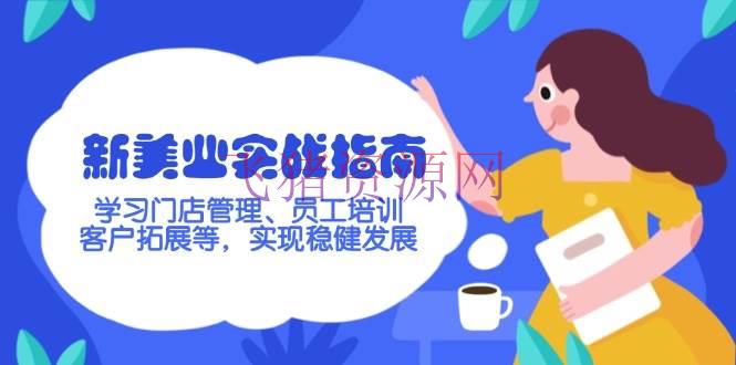 新美业实战攻略，学习门店办理、职工训练、客户拓宽等，完成稳健开展 - 爆粉引流 - 门店运营-飞猪资源网