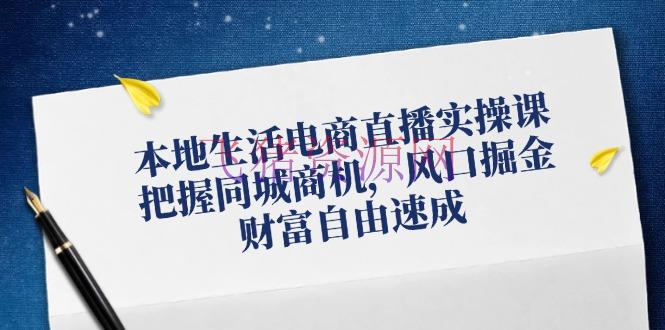 【网赚项目】本地日子电商直播实操课，掌握同城商机，风口掘金，财富自在速成 - 爆粉引流 - 电商直播, 网赚项目-飞猪资源网