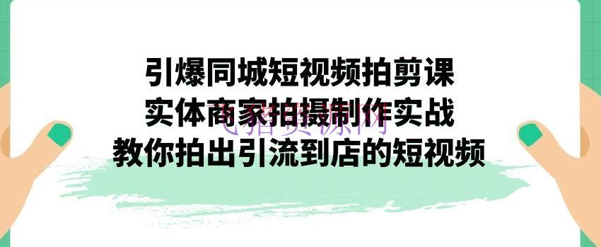 【短视频运营】引爆同城短视频拍剪课，实体商家拍照制造实战，教你拍出引流到店的短视频 - 爆粉引流 - 同城, 实体店引流, 短视频运营-飞猪资源网