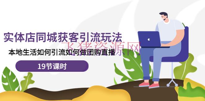 【吸粉引流】实体店同城获客引流玩法，本地日子怎么引流怎么做团购直播（19节课时） - 爆粉引流 - 同城获客, 团购直播, 实体店引流, 引流变现, 涨粉引流, 自媒体, 自媒体运营-飞猪资源网
