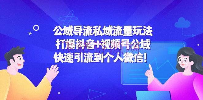 【自媒体运营】公域导流私域流量玩法：打爆抖音+视频号公域，快速引流到个人微信！ - 爆粉引流 - 公众号引流, 公众号运营, 引流变现, 涨粉引流, 私域流量, 自媒体, 自媒体运营-飞猪资源网