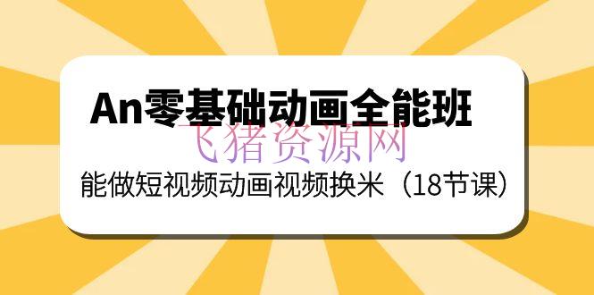 【视频教程】An零根底动画万能班：能做短视频动画视频换米（18节课） - 爆粉引流 - an动画制作教程, an动画教程, an视频教程, 短视频动画, 视频剪辑-飞猪资源网