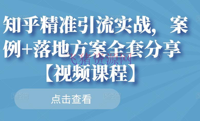 【引流涨粉】知乎精准引流实战，事例+落地计划全套共享【视频课程】 - 爆粉引流 - 引流变现, 引流吸粉, 知乎引流, 知乎运营, 自媒体运营-飞猪资源网