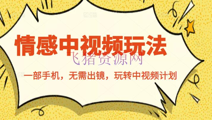 [新媒体运营] 情感中视频玩法，一部手机，无需出镜，玩转中视频方案 - 爆粉引流 - 中视频, 涨粉, 短视频, 自媒体, 赚钱项目-飞猪资源网
