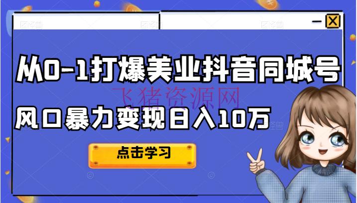 【抖音挣钱】2022从0-1打爆美业抖音同城号，风口暴力变现日入10万 - 爆粉引流 - 抖音, 抖音快手, 抖音赚钱, 短视频, 自媒体, 赚钱, 赚钱项目-飞猪资源网