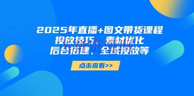 【短视频运营】2025年直播+图文带货课程，投进技巧、资料优化、后台建立、全域投进等 - 抖音快手 - 图文带货, 短视频运营-飞猪资源网