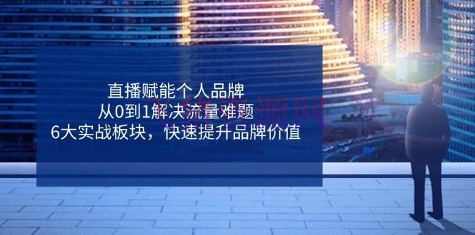 【短视频运营】直播赋能个人品牌，从0到1处理流量难题，6大实战板块，快速提高品牌价值 - 抖音快手 - 直播, 短视频运营-飞猪资源网