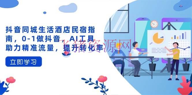 抖音同城日子酒店民宿攻略，0-1做抖音，AI东西助力精准流量，提高转化率 - 抖音快手 - 同城生活, 抖音同城生活-飞猪资源网