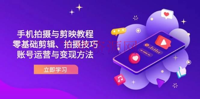 【抖音运营】抖音手机拍照与剪映教程：零根底编排、拍照技巧到账号运营与变现办法 - 抖音快手 - 抖音运营-飞猪资源网