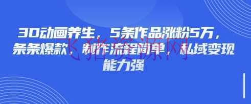 【网赚项目】3D动画摄生，5条著作涨粉5万，条条爆款，制造流程简略，私域变现能力强 - 抖音快手 飞猪资源网-飞猪资源网