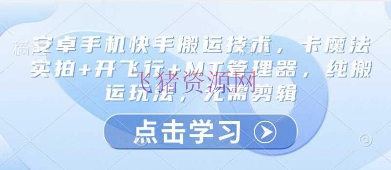 安卓手机快手转移技能，卡魔法实拍+开飞翔+MT管理器，纯转移玩法，无需编排 - 抖音快手 --飞猪资源网