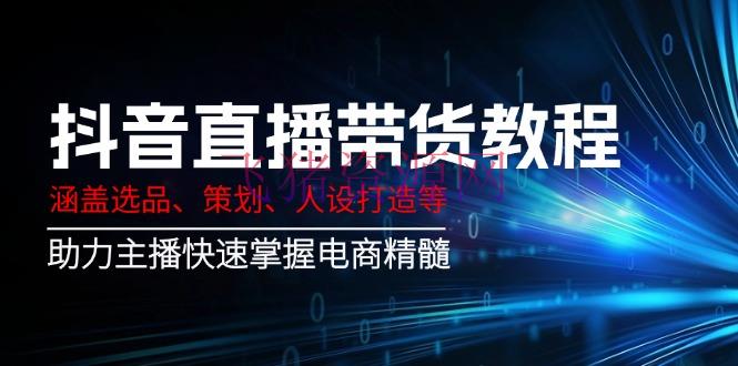 抖音直播带货教程：包括选品、策划、人设打造等,助力主播快速把握电商精华 - 抖音快手 飞猪资源网-飞猪资源网