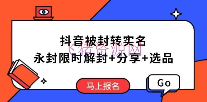 【抖音运营】抖音被封转实名攻略，永久封禁也能限时解封，共享解封后高效选品技巧 - 抖音快手 - 抖音运营-飞猪资源网