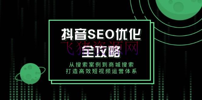 抖音 SEO优化全攻略，从查找事例到商城查找，打造高效短视频运营系统 - 抖音快手 --飞猪资源网