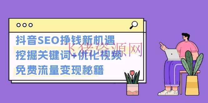 【抖音运营】抖音SEO赚钱新机遇：发掘关键词+优化视频，免费流量变现秘籍 - 抖音快手 - 抖音SEO, 抖音运营-飞猪资源网