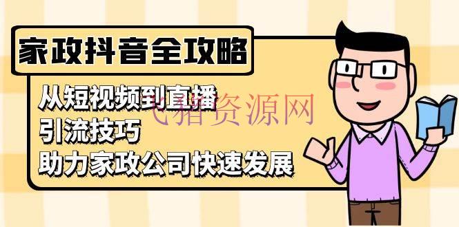 【抖音运营】家政抖音运营攻略：从短视频到直播，引流技巧，助力家政公司快速开展 - 抖音快手 - 家政, 抖音运营-飞猪资源网