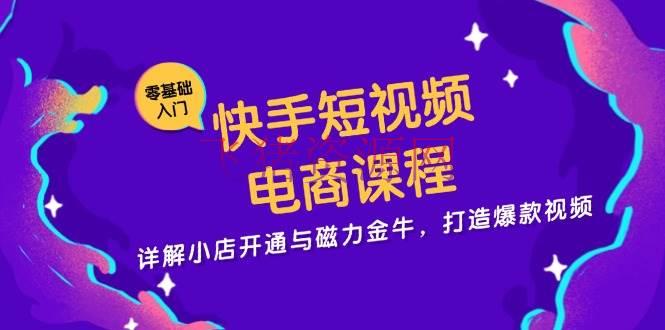【短视频运营】快手短视频电商课程，详解小店注册与磁力金牛，打造爆款视频 - 抖音快手 - 快手运营, 短视频电商, 短视频运营-飞猪资源网