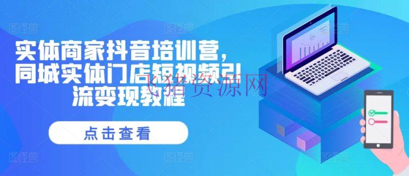 【短视频运营】实体商家抖音训练营，同城实体门店短视频引流变现教程 - 抖音快手 - 实体商家, 抖音培训, 抖音运营, 短视频运营-飞猪资源网