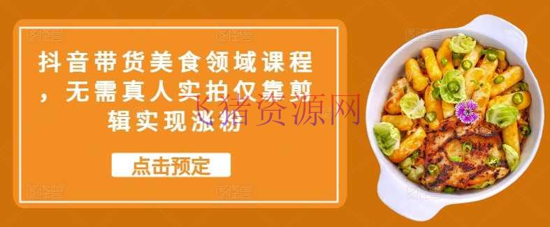 【短视频运营】抖音带货美食范畴课程，无需真人实拍仅靠编排完成涨粉 - 抖音快手 - 抖音带货, 短视频运营, 美食短视频-飞猪资源网