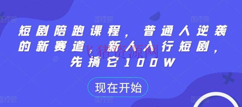 【网赚项目】短剧陪跑课程，普通人逆袭的新赛道，新人入行短剧，先搞它100W - 抖音快手 - 短剧, 网赚项目-飞猪资源网