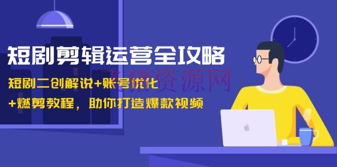 【视频编排】短剧编排运营全攻略：短剧二创说明+账号优化+燃剪教程，助你打造爆款视频 - 抖音快手 - 短剧剪辑, 视频剪辑, 资源课程下载-飞猪资源网