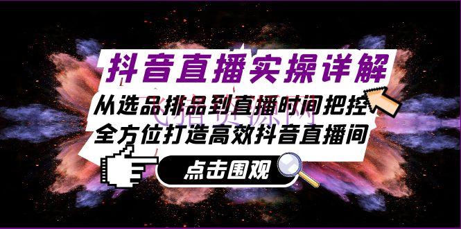 【网赚项目】抖音直播实操详解：从选品排品到直播时刻把控，全方位打造高效抖音直播间 - 抖音快手 - 抖音直播, 网赚项目-飞猪资源网