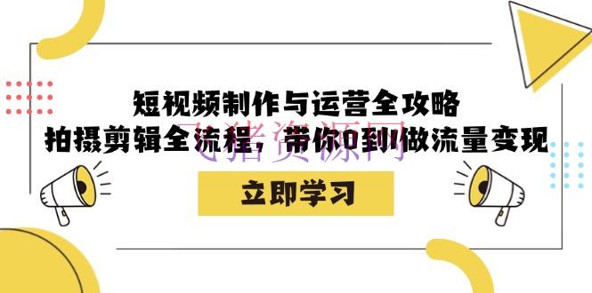 【短视频运营】短视频制造与运营全攻略：拍照编排全流程，带你0到1做流量变现 - 抖音快手 - 短视频制作, 短视频运营-飞猪资源网