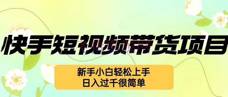 【网赚项目】快手短视频带货项目，最新玩法 新手小白轻松上手，日入过千很简单 - 抖音快手 - 快手短视频, 短视频带货, 网赚项目-飞猪资源网