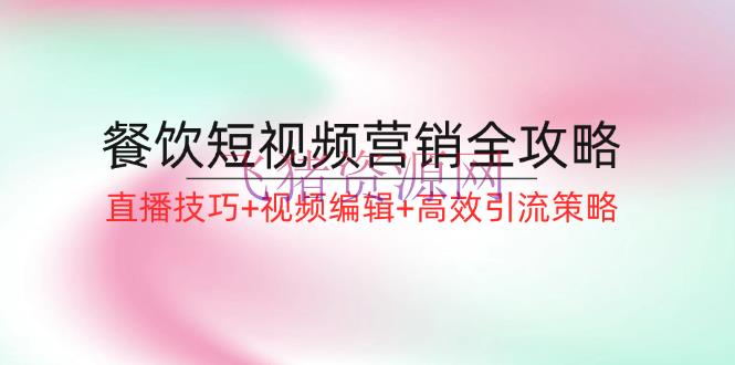 【短视频运营】餐饮短视频营销全攻略：直播技巧+视频修改+高效引流战略 - 抖音快手 - 短视频运营, 餐饮短视频-飞猪资源网