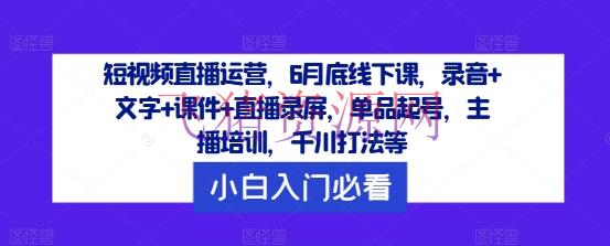 【短视频运营】短视频直播运营，6月底线下课，录音+文字+课件+直播录屏，单品起号，主播训练，千川打法等 - 抖音快手 - 短视频直播, 短视频运营-飞猪资源网