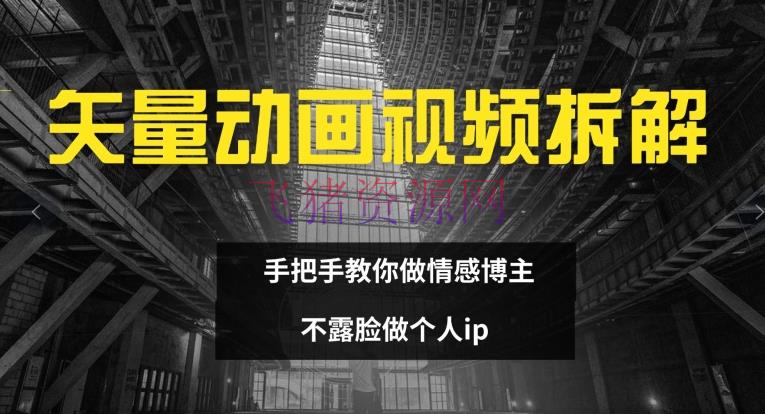 【短视频运营】矢量动画视频全拆解 手把手教你做情感博主 不露脸做个人IP【揭秘】 - 抖音快手 - 短视频运营-飞猪资源网