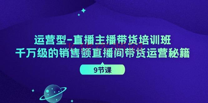 【短视频运营】直播主播带货培训班，千万级的销售额直播间带货运营秘籍（9节课） - 抖音快手 - 直播带货, 短视频运营-飞猪资源网
