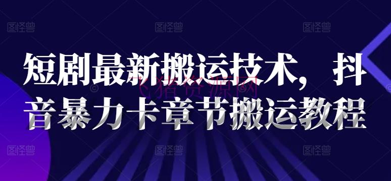 【网赚项目】短剧最新转移技能，抖音暴力卡章节转移教程 - 抖音快手 - 抖音运营, 短剧搬运, 网赚项目-飞猪资源网