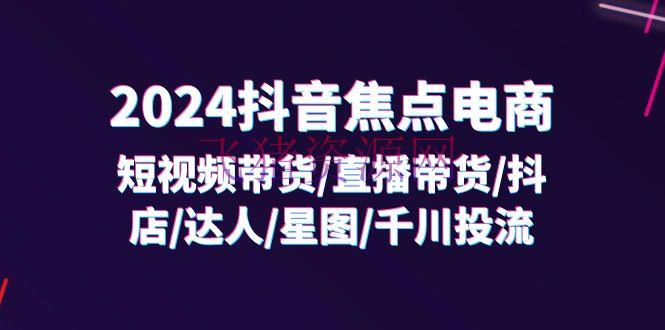 【短视频运营】2024抖音-焦点电商：短视频带货/直播带货/抖店/达人/星图/千川投流/32节课 - 抖音快手 - 抖音小店, 直播带货, 短视频带货, 短视频运营-飞猪资源网