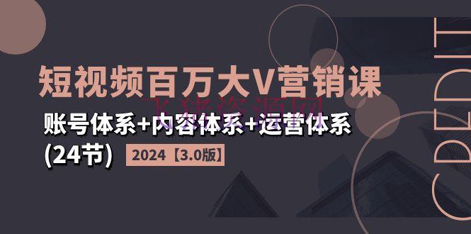 【短视频运营】2024短视频·百万大V营销课【3.0版】账号系统+内容系统+运营系统(24节) - 抖音快手 - 短视频运营-飞猪资源网