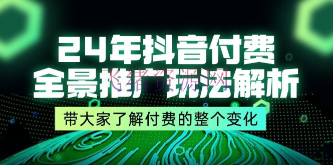 【短视频运营】24年抖音付费 全景推行玩法解析，带我们了解付费的整个改变 (9节课) - 抖音快手 - 抖音运营, 短视频运营-飞猪资源网