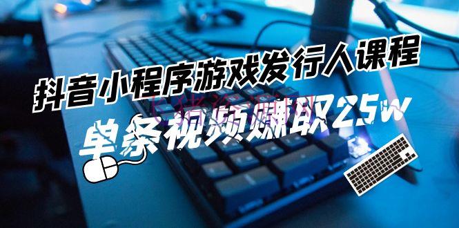 【抖音运营】抖音小程序-游戏发行人课程：带你玩转游戏使命变现，单条视频赚取25w - 抖音快手 - 抖音小程序, 抖音运营-飞猪资源网