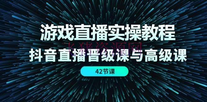 【短视频运营】游戏直播实操教程，抖音直播晋级课与高档课（42节） - 抖音快手 - 游戏直播, 短视频运营-飞猪资源网