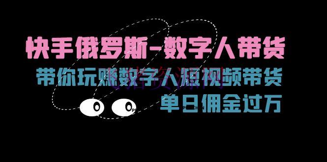 【网赚项目】快手俄罗斯-数字人带货，带你玩赚数字人短视频带货，单日佣钱过万 - 抖音快手 - AI智能, 快手运营, 数字人带货, 网赚项目-飞猪资源网