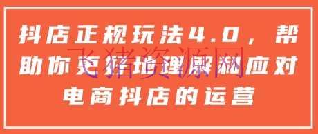 【电商运营】抖店正规玩法4.0，协助你更好地了解和应对电商抖店的运营 - 抖音小店 - 抖店, 电商运营-飞猪资源网