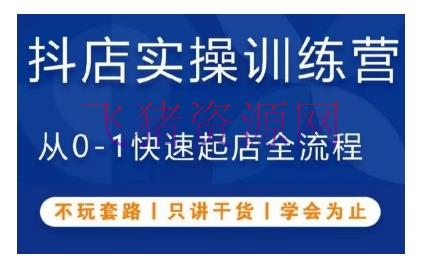 【抖音运营】抖音小店实操训练营，从0-1快速起店全流程，不玩套路，只讲干货，学会停止 - 抖音小店 - 实操, 抖音运营-飞猪资源网
