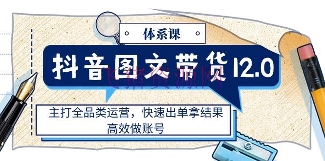 【抖音运营】抖音图文带货12.0系统课，主打全品类运营，快速出单拿成果，高效做账号 - 抖音快手 - 图文带货, 抖音运营, 短视频运营-飞猪资源网