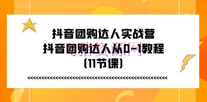 【抖音运营】抖音团购达人实战营，抖音团购达人从0-1教程（11节课） - 抖音快手 - 抖音团购, 抖音运营-飞猪资源网