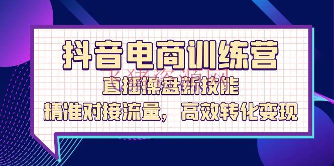 【电商运营】抖音电商训练营：直播操盘新技能，精准对接流量，高效转化变现 - 抖音小店 - 电商运营-飞猪资源网