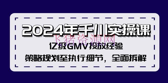 【电商运营】2024年千川实操课，亿级GMV投进经历，战略规划至履行细节，全面拆解 - 抖音小店 - 千川实操, 电商运营-飞猪资源网