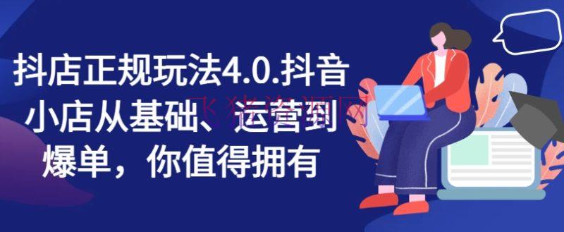 【抖音运营】抖店正规玩法4.0，抖音小店从根底、运营到爆单，你值得具有 - 抖音小店 - 抖店实操, 抖音运营-飞猪资源网