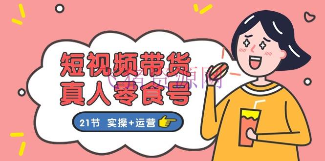【网赚项目】短视频带货&真人零食号：更全面的零食带货教程：21节 实操+运营 - 抖音快手 - 短视频带货, 网赚项目, 零食号-飞猪资源网
