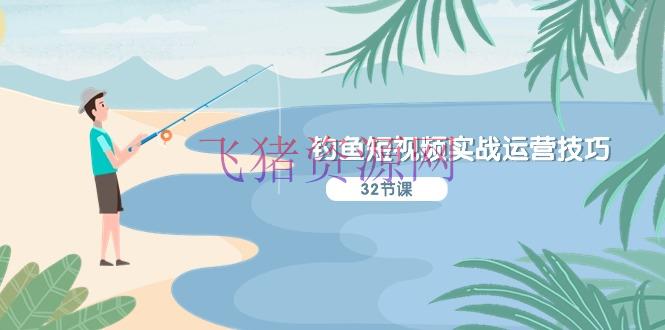 【短视频运营】垂钓短视频实战运营技巧，系统性解说定位ip策划 能听懂，能落地，能实操 - 抖音快手 - 短视频运营, 钓鱼-飞猪资源网